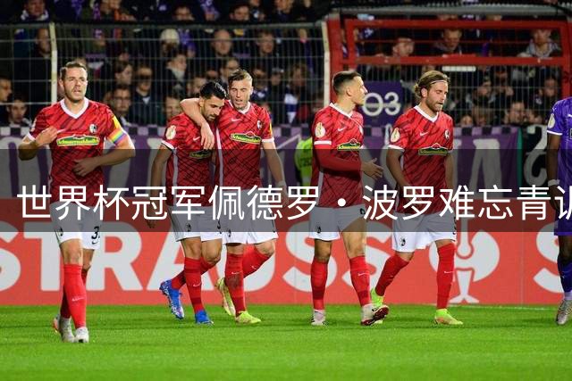 世界杯冠军佩德罗·波罗难忘青训岁月 视频致谢西乙B老东家
