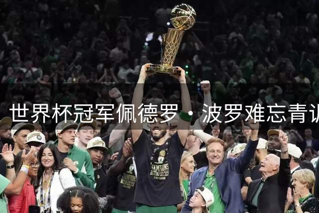 世界杯冠军佩德罗·波罗难忘青训岁月 视频致谢西乙B老东家
