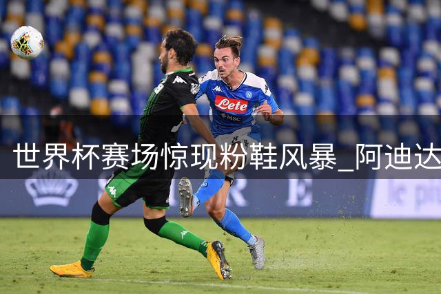 世界杯赛场惊现"粉鞋风暴" 阿迪达斯CEO公开致歉称纯属巧合