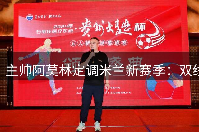 主帅阿莫林定调米兰新赛季：双线争冠展现豪门雄姿