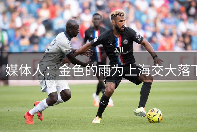 媒体人：金色的雨为上海交大落下 他们在AUBL讲了一个好故事