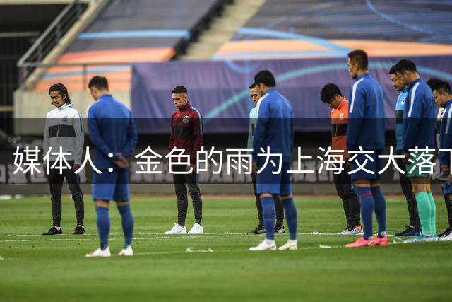 媒体人：金色的雨为上海交大落下 他们在AUBL讲了一个好故事