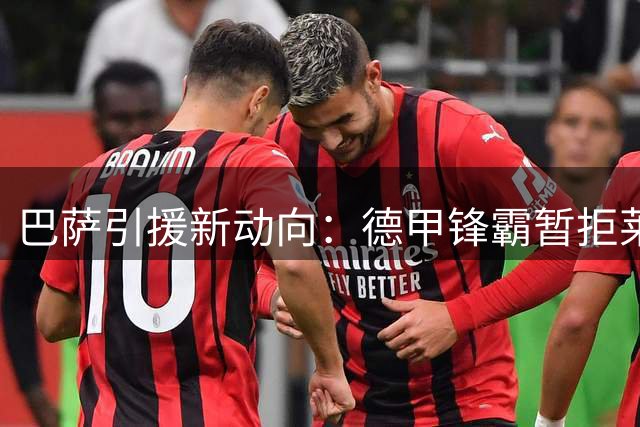 巴萨引援新动向：德甲锋霸暂拒莱比锡 静候诺坎普召唤