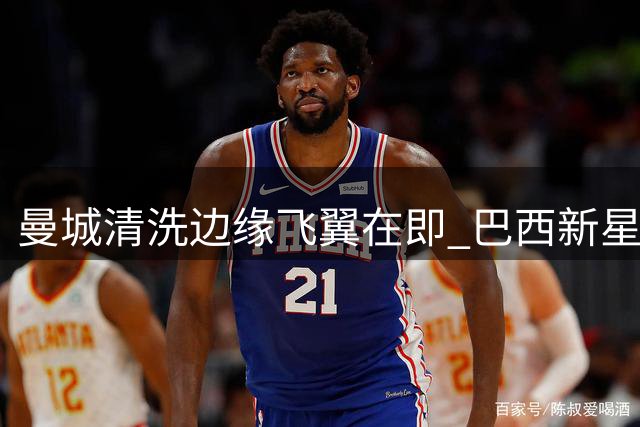 曼城清洗边缘飞翼在即 巴西新星或成热刺今夏首签