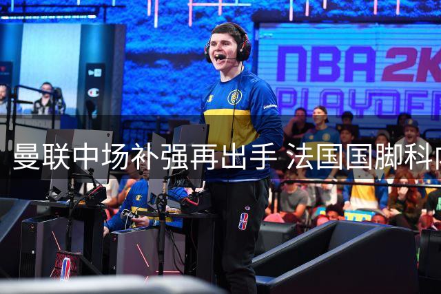 曼联中场补强再出手 法国国脚科内成红魔新目标