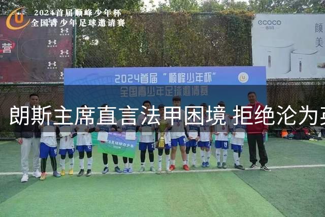朗斯主席直言法甲困境 拒绝沦为英超俱乐卫星队