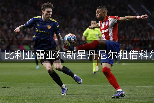 比利亚雷亚尔新星丹尼尔租借科尔多瓦开启西乙征程