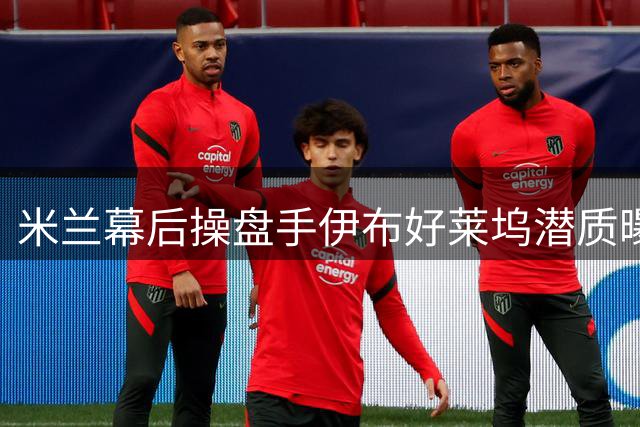 米兰幕后操盘手伊布好莱坞潜质曝光 老板直言其天生反派气质