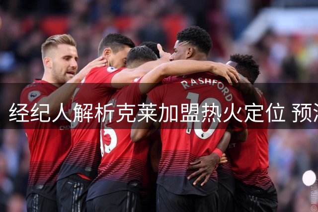 经纪人解析克莱加盟热火定位 预测其场均登场时间与得分