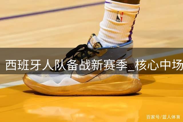 西班牙人队备战新赛季 核心中场披露季前训练内幕