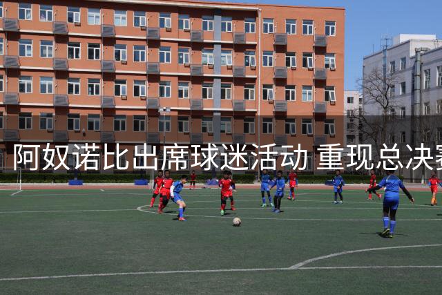 阿奴诺比出席球迷活动 重现总决赛关键补篮场景