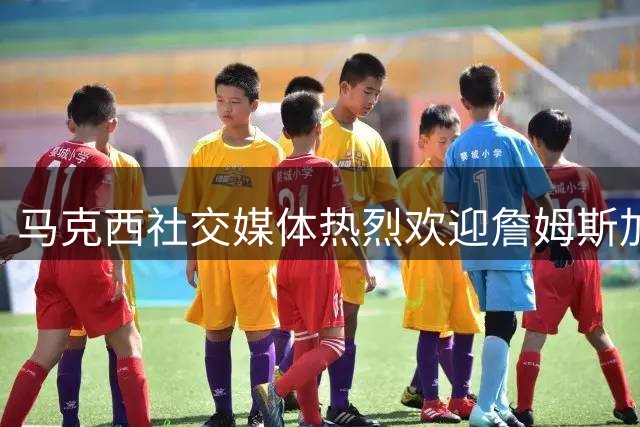 马克西社交媒体热烈欢迎詹姆斯加盟76人队