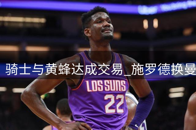 骑士与黄蜂达成交易 施罗德换曼恩